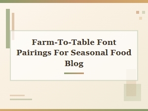 Farm-To-Table Font Pairings for Seasonal Food Blogs
